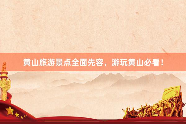 黄山旅游景点全面先容，游玩黄山必看！