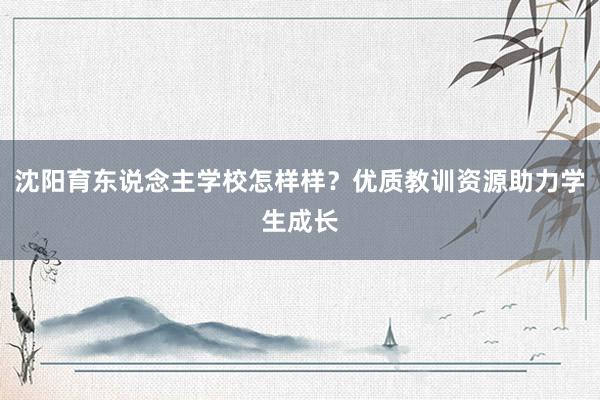 沈阳育东说念主学校怎样样？优质教训资源助力学生成长